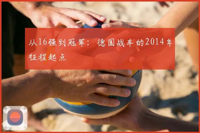 从16强到冠军：德国战车的2014年征程起点