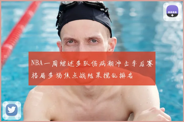 NBA一周综述多队伤病潮冲击季后赛格局多场焦点战结果搅乱排名