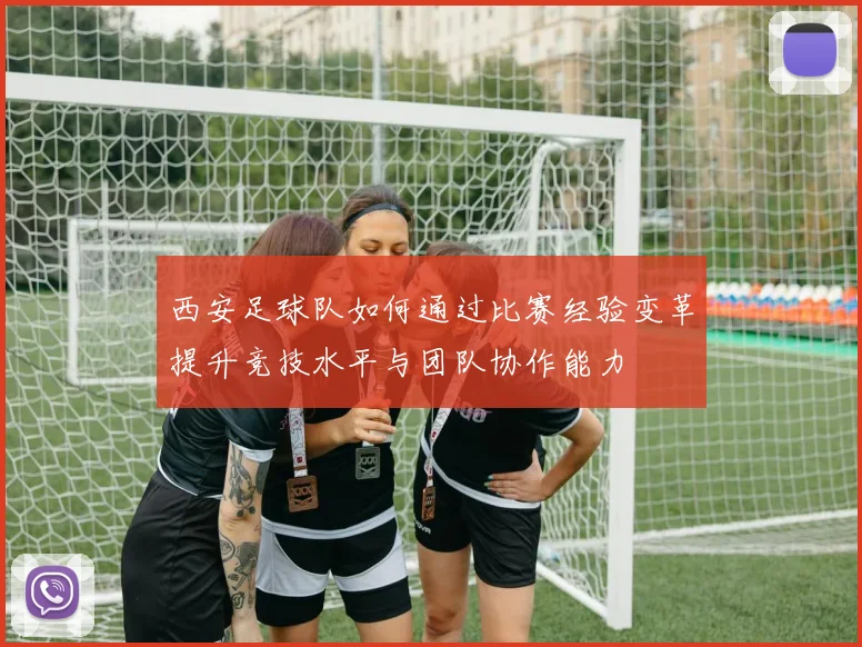 西安足球队如何通过比赛经验变革提升竞技水平与团队协作能力