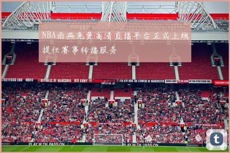 NBA雨燕免费高清直播平台正式上线提供赛事转播服务