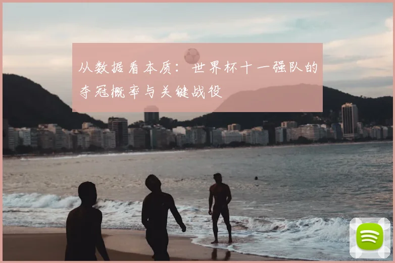 从数据看本质：世界杯十一强队的夺冠概率与关键战役
