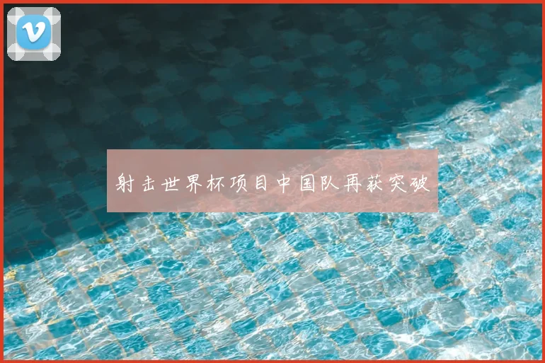 射击世界杯项目中国队再获突破