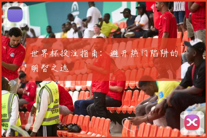 世界杯投注指南：避开热门陷阱的明智之选