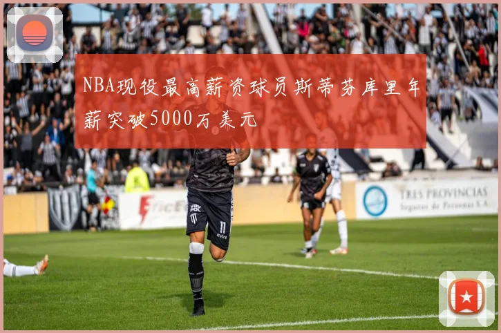 NBA现役最高薪资球员斯蒂芬库里年薪突破5000万美元