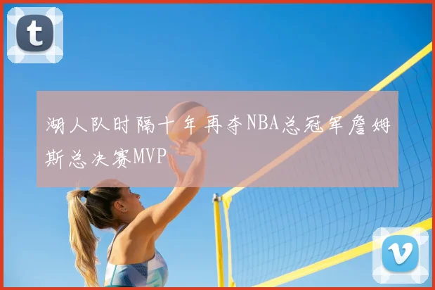 湖人队时隔十年再夺NBA总冠军詹姆斯总决赛MVP