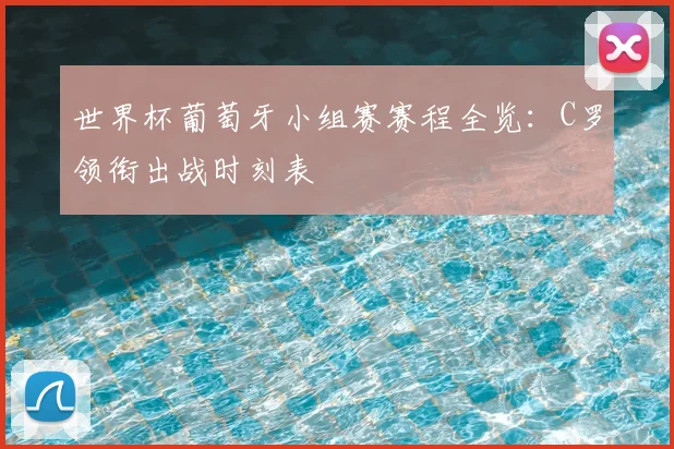 世界杯葡萄牙小组赛赛程全览：C罗领衔出战时刻表