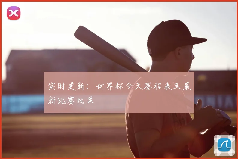 实时更新：世界杯今天赛程表及最新比赛结果