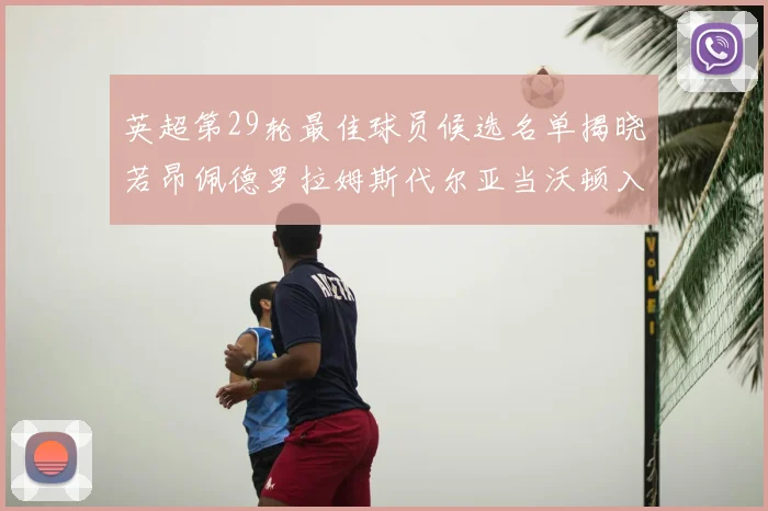 英超第29轮最佳球员候选名单揭晓若昂佩德罗拉姆斯代尔亚当沃顿入围