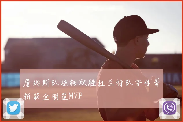 詹姆斯队逆转取胜杜兰特队字母哥斩获全明星MVP