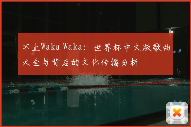 不止Waka Waka：世界杯中文版歌曲大全与背后的文化传播分析