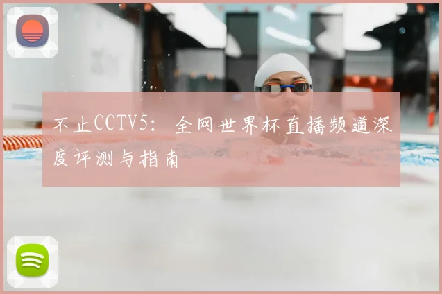 不止CCTV5：全网世界杯直播频道深度评测与指南