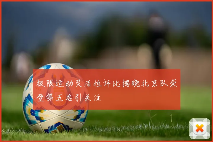 极限运动灵活性评比揭晓北京队荣登第五名引关注