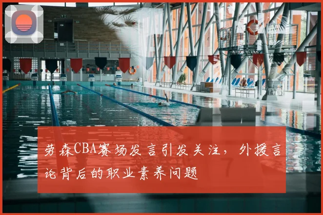 劳森CBA赛场发言引发关注，外援言论背后的职业素养问题