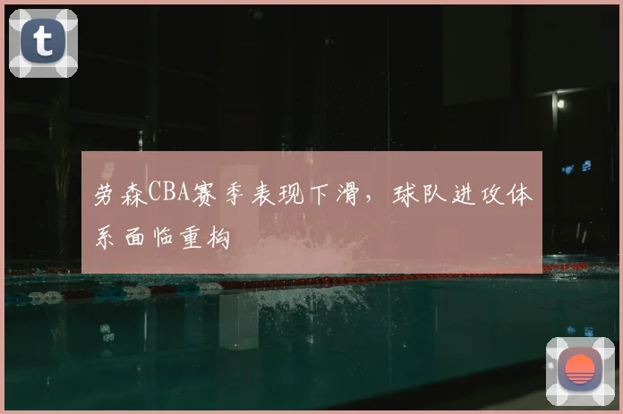 劳森CBA赛季表现下滑，球队进攻体系面临重构