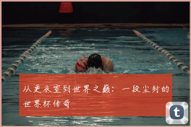 从更衣室到世界之巅：一段尘封的世界杯传奇