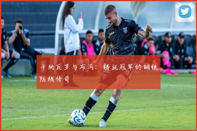 卡纳瓦罗与布冯：铸就冠军的钢铁防线传奇