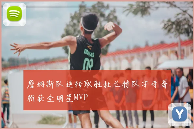 詹姆斯队逆转取胜杜兰特队字母哥斩获全明星MVP