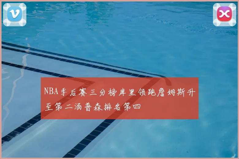 NBA季后赛三分榜库里领跑詹姆斯升至第二汤普森排名第四
