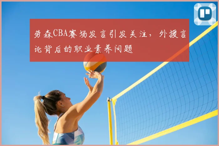 劳森CBA赛场发言引发关注，外援言论背后的职业素养问题