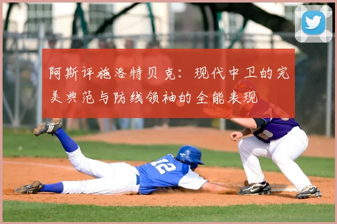 阿斯评施洛特贝克：现代中卫的完美典范与防线领袖的全能表现