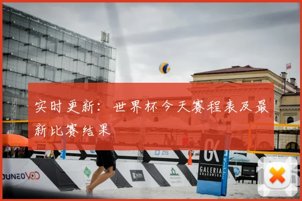 实时更新：世界杯今天赛程表及最新比赛结果