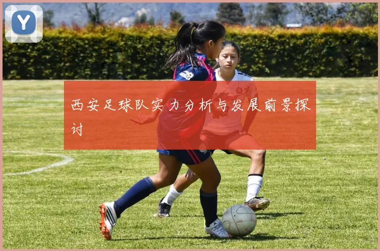 西安足球队实力分析与发展前景探讨