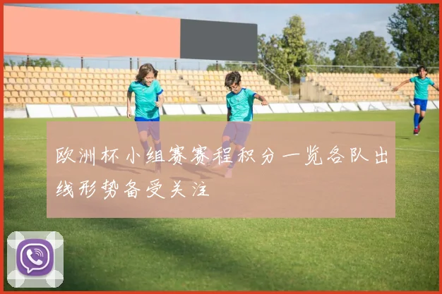 欧洲杯小组赛赛程积分一览各队出线形势备受关注
