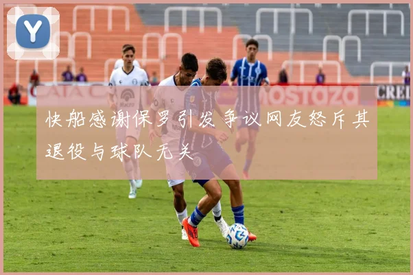 快船感谢保罗引发争议网友怒斥其退役与球队无关