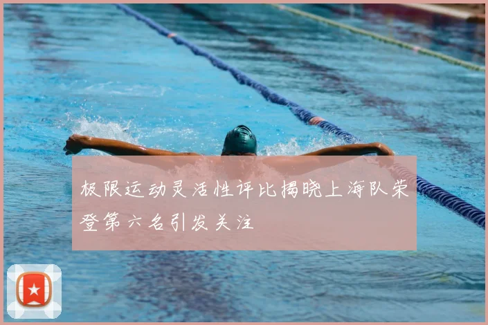 极限运动灵活性评比揭晓上海队荣登第六名引发关注