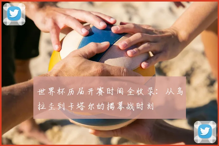 世界杯历届开赛时间全收录：从乌拉圭到卡塔尔的揭幕战时刻