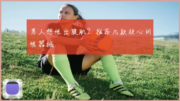 男人想练出腹肌？推荐几款核心训练器械