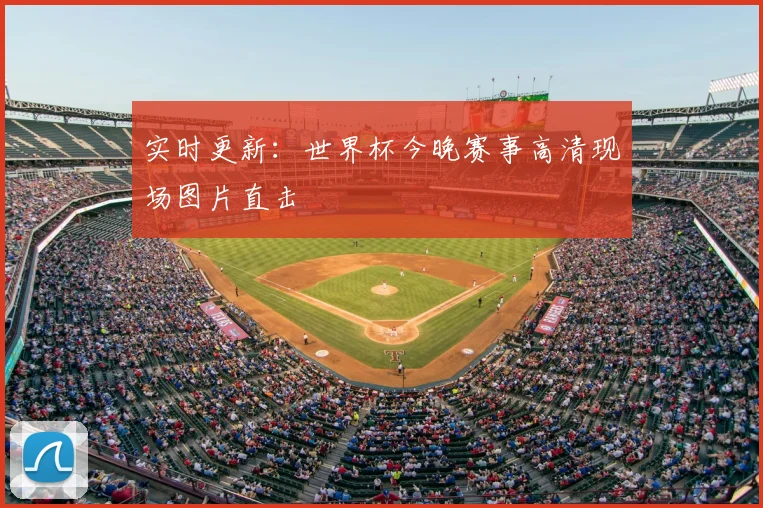 实时更新：世界杯今晚赛事高清现场图片直击