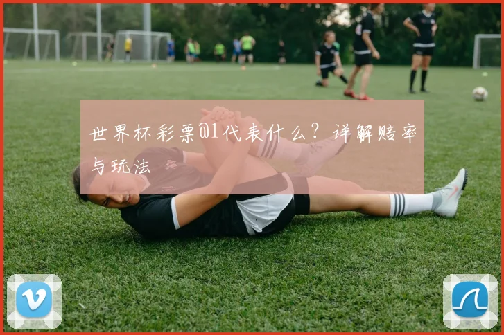 世界杯彩票@1代表什么？详解赔率与玩法