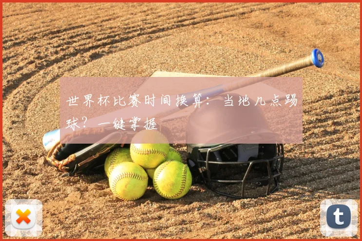 世界杯比赛时间换算：当地几点踢球？一键掌握