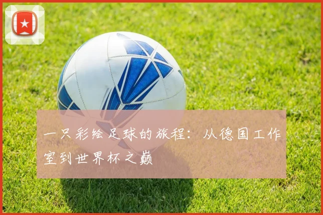 一只彩绘足球的旅程：从德国工作室到世界杯之巅