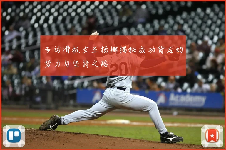 专访滑板女王杨娜揭秘成功背后的努力与坚持之路