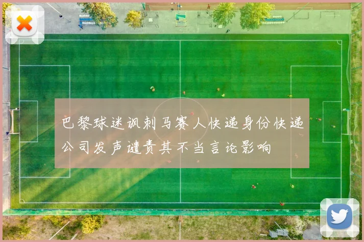 巴黎球迷讽刺马赛人快递身份快递公司发声谴责其不当言论影响