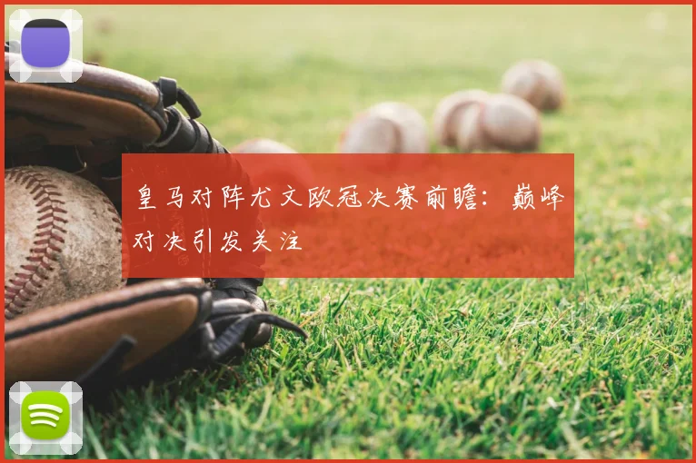 皇马对阵尤文欧冠决赛前瞻：巅峰对决引发关注