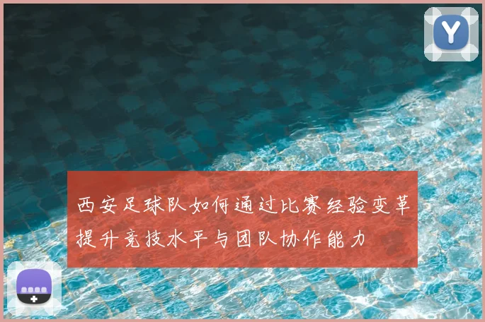 西安足球队如何通过比赛经验变革提升竞技水平与团队协作能力