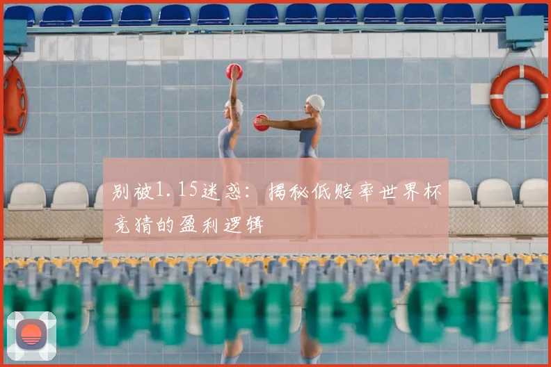 别被1.15迷惑：揭秘低赔率世界杯竞猜的盈利逻辑