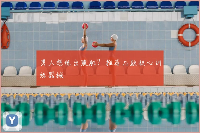 男人想练出腹肌？推荐几款核心训练器械