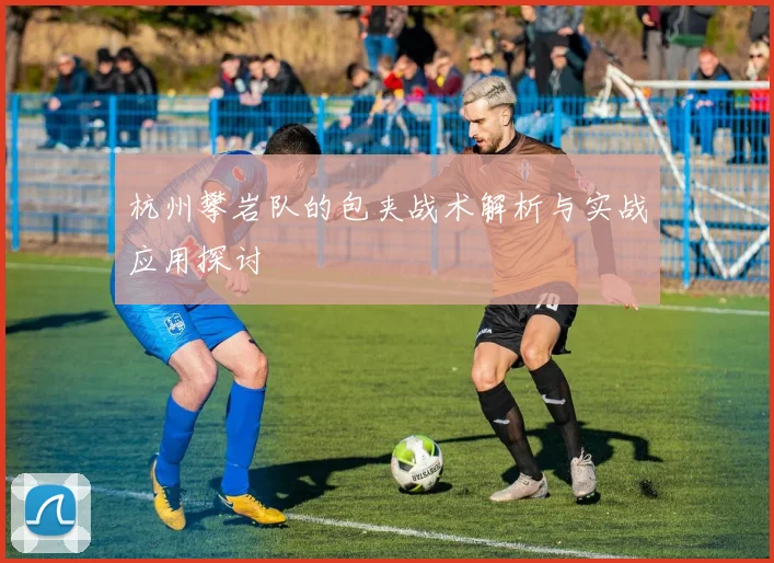 杭州攀岩队的包夹战术解析与实战应用探讨