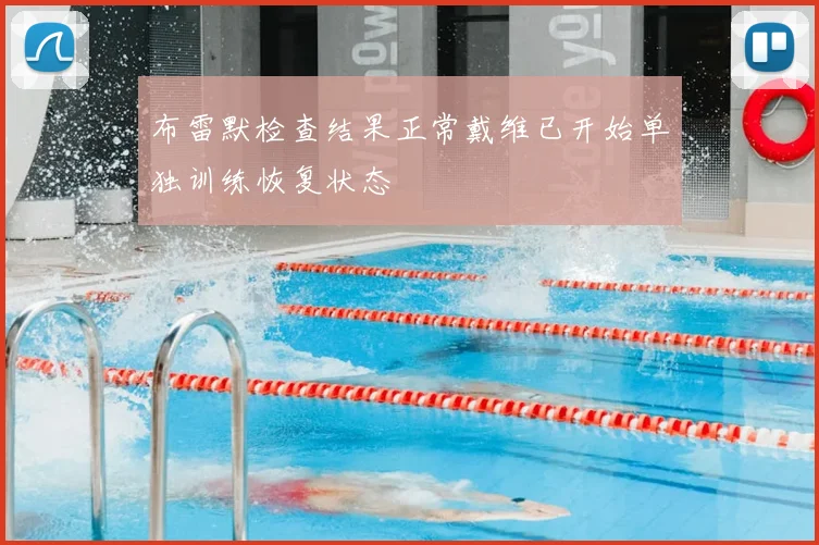 布雷默检查结果正常戴维已开始单独训练恢复状态