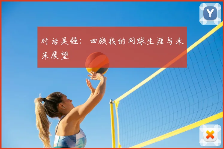 对话吴强：回顾我的网球生涯与未来展望