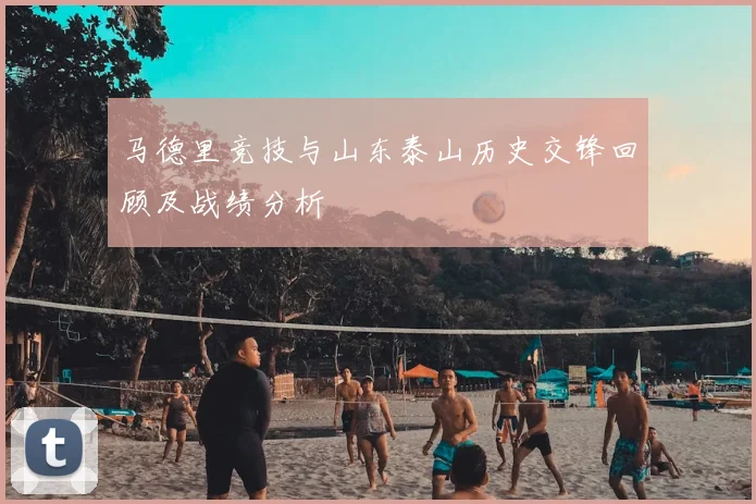马德里竞技与山东泰山历史交锋回顾及战绩分析