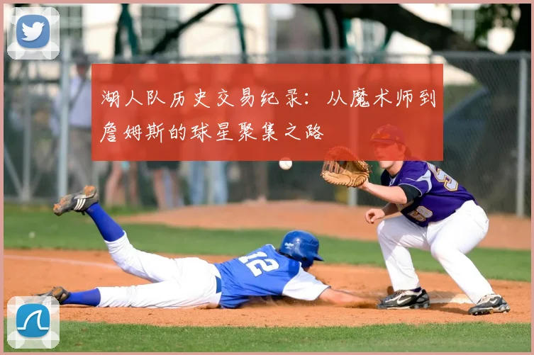 湖人队历史交易纪录：从魔术师到詹姆斯的球星聚集之路