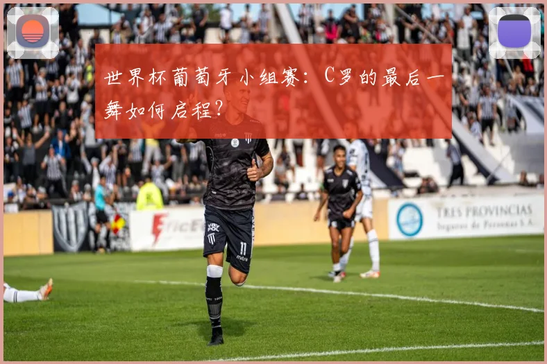 世界杯葡萄牙小组赛：C罗的最后一舞如何启程？