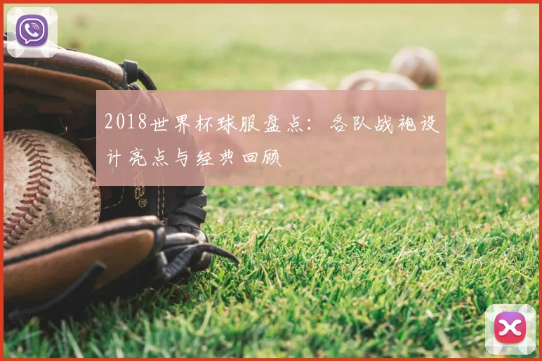 2018世界杯球服盘点：各队战袍设计亮点与经典回顾