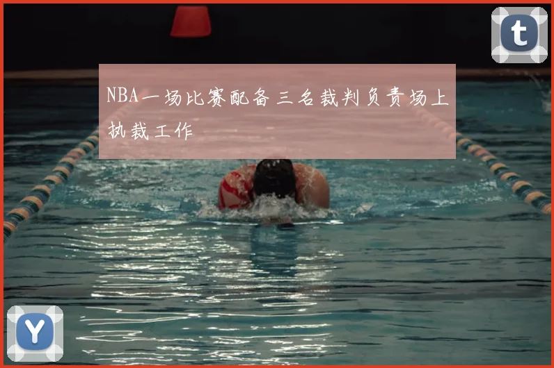 NBA一场比赛配备三名裁判负责场上执裁工作