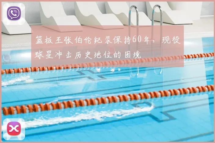 篮板王张伯伦纪录保持60年，现役球星冲击历史地位的困境